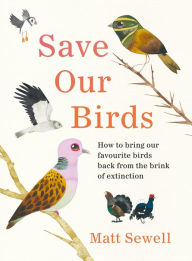 Title: Save Our Birds: How to bring our favourite birds back from the brink of extinction, Author: Matt Sewell