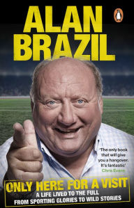 Title: Only Here For A Visit: A Life Lived to the Full - from Sporting Glories to Wild Stories, Author: Alan Brazil