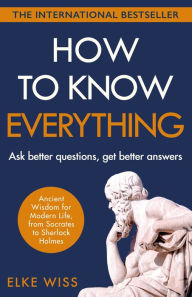 Title: How to Know Everything: Ask better questions, get better answers, Author: Elke Wiss