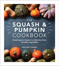 Title: The Squash and Pumpkin Cookbook: Gourd-geous recipes to celebrate these versatile vegetables, Author: Heather Thomas