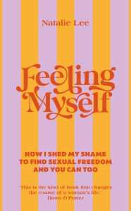 Title: Feeling Myself: How I shed my shame to find sexual freedom and you can too, Author: Natalie Lee