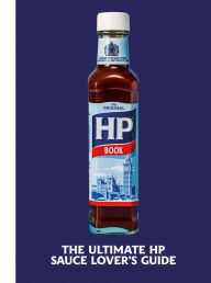 Title: The Heinz HP Sauce Book: The Ultimate Brown Sauce Lover's Guide, Author: H.J. Heinz Foods UK Limited