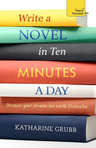 Title: Write a Novel in 10 Minutes a Day: Acquire the habit of writing fiction every day, Author: Katharine Grubb