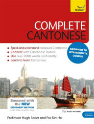 Title: Complete Cantonese Beginner to Intermediate Course: Learn to read, write, speak and understand a new language, Author: Hugh Baker