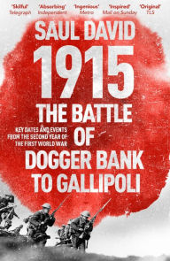 Title: 1915: The Battle of Dogger Bank to Gallipoli: Key Dates and Events from the Second Year of the First World War, Author: Saul David