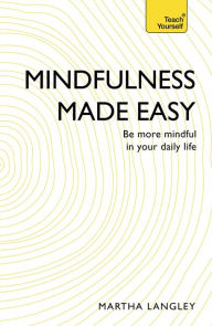 Title: Mindfulness Made Easy: Teach Yourself: Be more mindful in your daily life, Author: Martha Langley