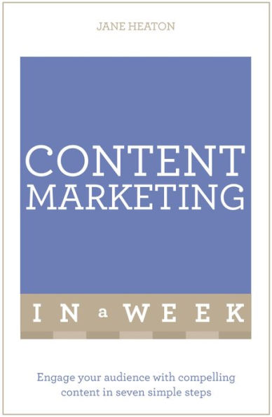 Content Marketing In A Week: Engage Your Audience With Compelling Content In Seven Simple Steps