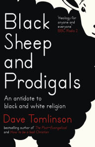 Title: Black Sheep and Prodigals: An Antidote to Black and White Religion, Author: Dave Tomlinson