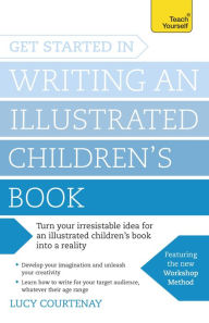 Title: Get Started in Writing an Illustrated Children's Book: Design, develop and write illustrated children's books for kids of all ages, Author: Lucy Courtenay