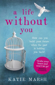 Title: A Life Without You: A gripping and emotional page-turner about love and family secrets, Author: Katie Marsh