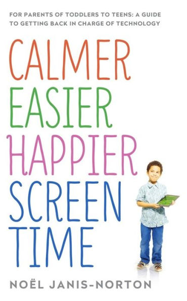 Calmer Easier Happier Screen Time: For parents of toddlers to teens: A guide getting back charge technology