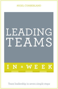 Title: Leading Teams In A Week: Team Leadership In Seven Simple Steps, Author: Nigel Cumberland