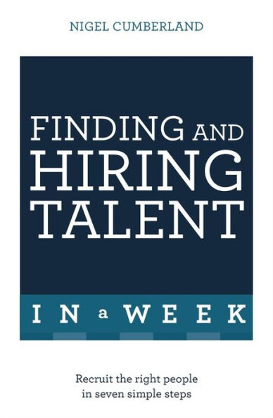 Finding and Hiring Talent a Week: Search, Recruitment, Retention Seven Simple Steps