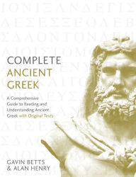 Title: Complete Ancient Greek: A Comprehensive Guide to Reading and Understanding Ancient Greek, with Original Texts, Author: Gavin Betts