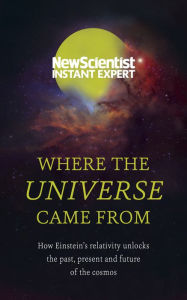 Title: Where the Universe Came From: How Einstein's relativity unlocks the past, present and future of the cosmos, Author: New Scientist