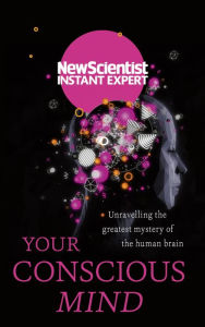 Title: Your Conscious Mind: Unravelling the greatest mystery of the human brain, Author: New Scientist