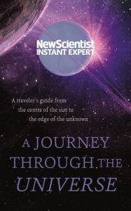 Title: A Journey Through The Universe: A traveler's guide from the centre of the sun to the edge of the unknown, Author: New Scientist