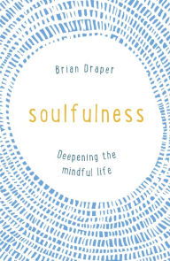 Title: Soulfulness: Deepening the mindful life, Author: Brian Draper