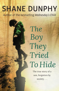 Title: The Boy They Tried to Hide: The true story of a son, forgotten by society, Author: Shane Dunphy