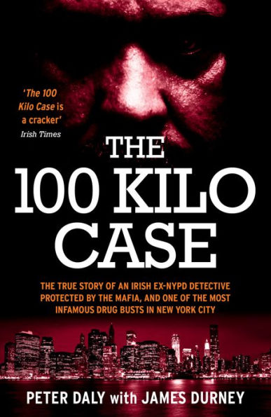 The 100 Kilo Case: The True Story of an Irish Ex-NYPD Detective Protected by the Mafia, and one of the Most Infamous Drug Busts in New York City
