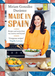 Title: Made In Spain: Recipes and stories from my country and beyond, Author: Miriam González Durántez