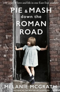 Title: Pie and Mash down the Roman Road: 100 years of love and life in one East End market, Author: Melanie McGrath