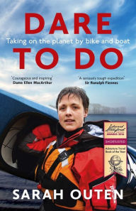 Title: Dare to Do: Taking on the planet by bike and boat, Author: Sarah Outen