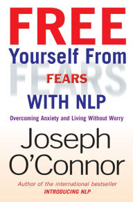 Title: Free Yourself From Fears with NLP: Overcoming Anxiety and Living without Worry, Author: Joseph O'Connor