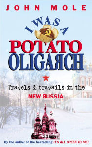 Title: I Was a Potato Oligarch: Travels and Travails in the New Russia, Author: John Mole