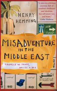 Title: Misadventure in the Middle East: Travels as a Tramp, Artist and Spy, Author: Henry Hemming