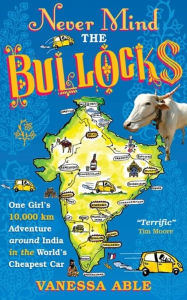 Title: Never Mind the Bullocks: One Girl's 10,000 km Adventure around India in the Worlds Cheapest Car, Author: Vanessa Able