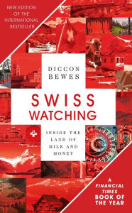Title: Swiss Watching: Inside the Land of Milk and Money, Author: Diccon Bewes