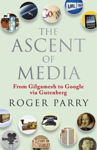 Title: The Ascent of Media: From Gilgamesh to Google via Gutenburg, Author: Roger Parry