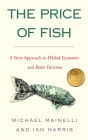 The Price of Fish: A New Approach to Wicked Economics and Better Decisions
