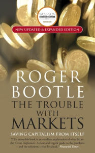 Title: The Trouble with Markets: Saving Capitalism from Itself, Author: Roger Bootle