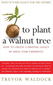 Title: To Plant A Walnut Tree: How to Create a Fruitful Legacy by Using Your Experience, Author: Trevor Waldock