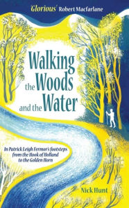 Walking the Woods and the Water: In Patrick Leigh Fermor's Footsteps from the Hook of Holland to the Golden Horn