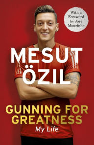 Title: Gunning for Greatness: My Life, Author: Mesut Özil