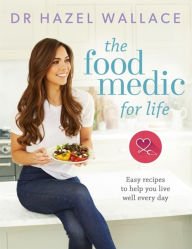 Title: The Food Medic for Life: Easy recipes to help you live well every day, Author: Dr. Hazel Wallace