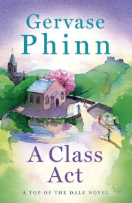 Title: A Class Act: Book 3 in the delightful new Top of the Dale series by bestselling author Gervase Phinn, Author: Gervase Phinn