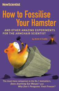 Title: How to Fossilise Your Hamster: And other amazing experiments for the armchair scientist, Author: New Scientist