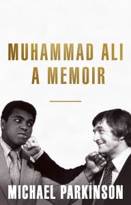 Title: Muhammad Ali: A Memoir: A fresh and personal account of a boxing champion, Author: Michael Parkinson