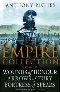 Title: The Empire Collection Volume I: Wounds of Honour, Arrows of Fury, Fortress of Spears, Author: Anthony Riches