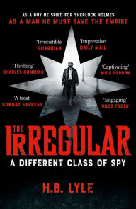 Title: The Irregular: A Different Class of Spy: A captivating, addictive spy thriller based on the classic Sherlock Holmes stories, Author: H.B. Lyle