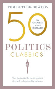 Title: 50 Politics Classics: Your shortcut to the most important ideas on freedom, equality, and power, Author: Tom Butler-Bowdon
