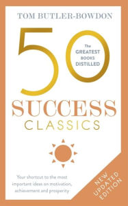 Title: 50 Success Classics, Second Edition: Your shortcut to the most important ideas on motivation, achievement, and prosperity, Author: Tom Butler-Bowdon