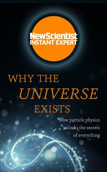 Why the Universe Exists: How particle physics unlocks the secrets of everything (New Scientist