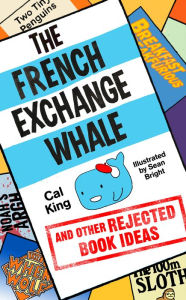 Title: The French Exchange Whale and Other Rejected Book Ideas: The laugh-out-loud book you need in your life, Author: Cal King