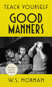 Title: Teach Yourself Good Manners: The classic guide to etiquette, Author: W S Norman