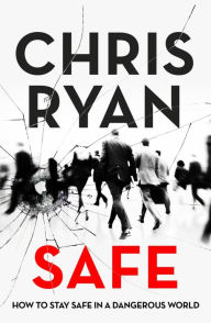 Title: Safe: How to stay safe in a dangerous world: Survival techniques for everyday life from an SAS hero, Author: Chris Ryan